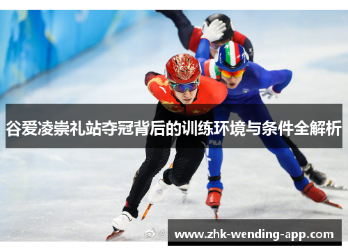 谷爱凌崇礼站夺冠背后的训练环境与条件全解析