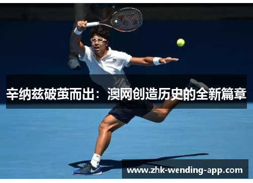 辛纳兹破茧而出：澳网创造历史的全新篇章