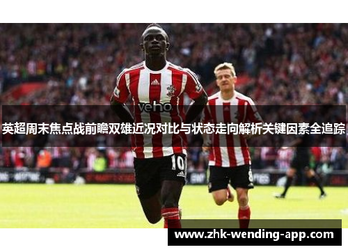 英超周末焦点战前瞻双雄近况对比与状态走向解析关键因素全追踪