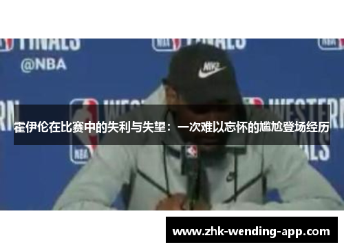 霍伊伦在比赛中的失利与失望：一次难以忘怀的尴尬登场经历