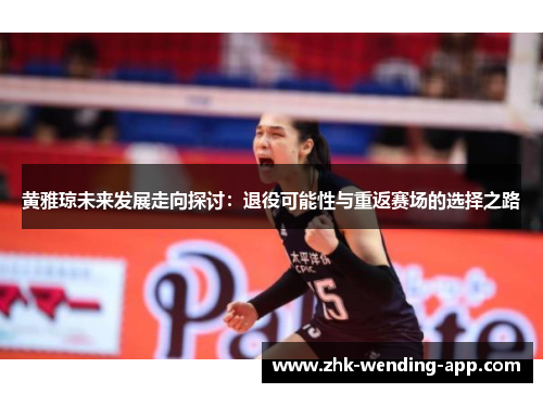 黄雅琼未来发展走向探讨：退役可能性与重返赛场的选择之路