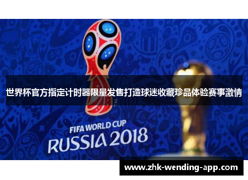 世界杯官方指定计时器限量发售打造球迷收藏珍品体验赛事激情