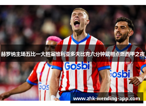 赫罗纳主场五比一大胜塞维利亚多夫比克六分钟戴帽点燃西甲之夜